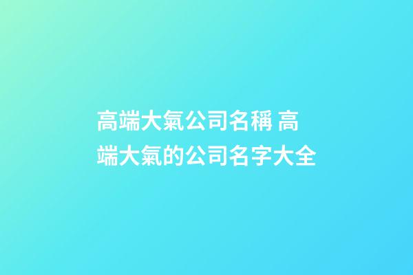 高端大氣公司名稱 高端大氣的公司名字大全